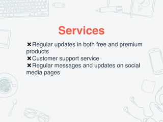 Services
✖Regular updates in both free and premium
products
✖Customer support service
✖Regular messages and updates on social
media pages
 