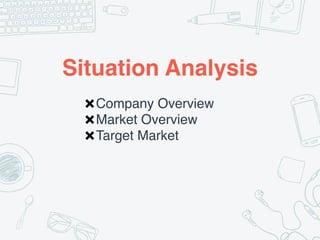 Situation Analysis
✖Company Overview
✖Market Overview
✖Target Market
 