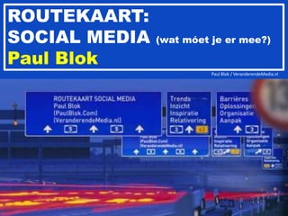 							Paul Blok / VeranderendeMedia.nl ROUTEKAART: SOCIAL MEDIA (wat móet je er mee?) Paul Blok 
