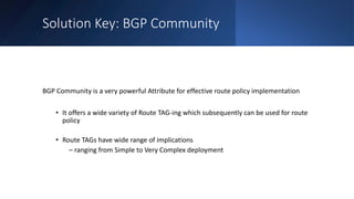 Solution Key: BGP Community
BGP Community is a very powerful Attribute for effective route policy implementation
• It offe...