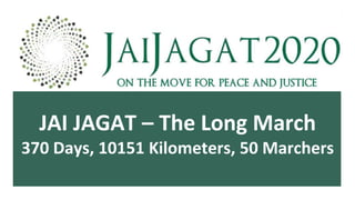 JAI JAGAT – The Long March
370 Days, 10151 Kilometers, 50 Marchers
 