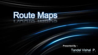 Route Maps
Presented By –
Tandel Vishal P.
 