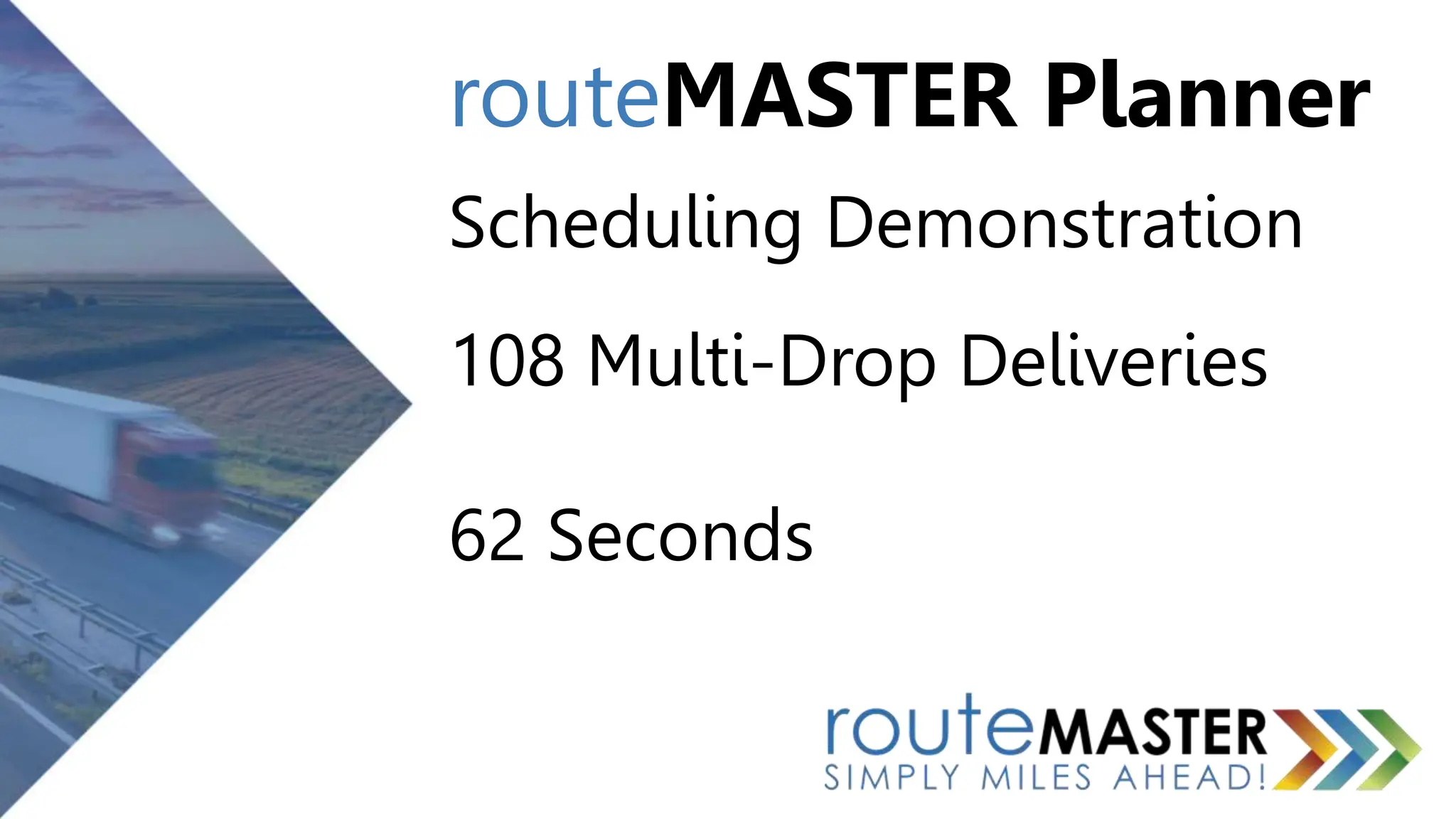 routeMASTER Planner
Scheduling Demonstration
108 Multi-Drop Deliveries
62 Seconds
 
