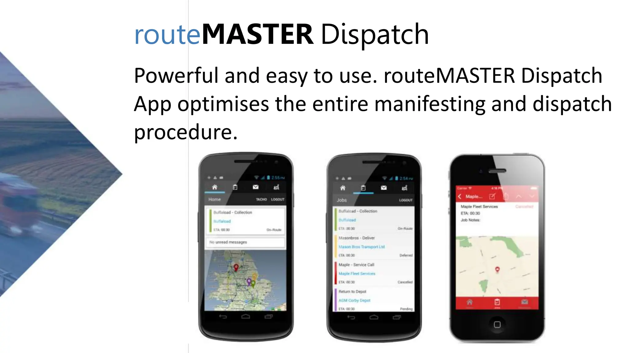 routeMASTER Dispatch
Powerful and easy to use. routeMASTER Dispatch
App optimises the entire manifesting and dispatch
procedure.
 