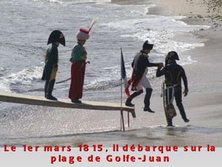 Le 1er mars 1815, il débarque sur la plage de Golfe-Juan 