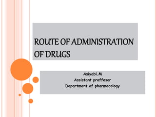 ROUTE OF ADMINISTRATION
OF DRUGS
Asiyabi.M
Assistant proffesor
Department of pharmacology
 