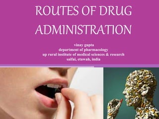 ROUTES OF DRUG
ADMINISTRATION-
vinay gupta
department of pharmacology
up rural institute of medical sciences & research
saifai, etawah, india
 