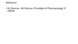 Reference
• HL Sharma , KK Sharma. Principles of Pharmacology 3rd
edition
 