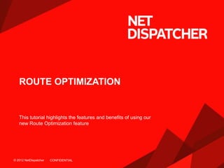 © 2012 NetDispatcher© 2012 NetDispatcher
ROUTE OPTIMIZATION
This tutorial highlights the features and benefits of using our
new Route Optimization feature
CONFIDENTIAL
 