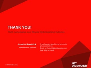 © 2012 NetDispatcher© 2012 NetDispatcher
That concludes our Route Optimization tutorial.
THANK YOU!
If you have any questi...