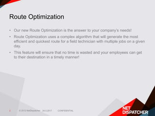 © 2012 NetDispatcher
• Our new Route Optimization is the answer to your company’s needs!
• Route Optimization uses a compl...