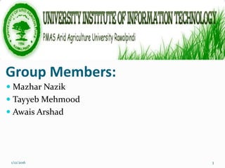 Group Members:
 Mazhar Nazik
 Tayyeb Mehmood
 Awais Arshad
1/12/2016 3
 