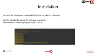 Installation
Look into the tals directory to check if you have got all the 5 tals or not.
Run the validator by issuing the following command.
nohup octorpki -output.sign=false > out 2> err &
 