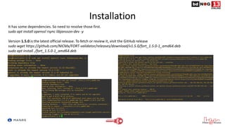 Installation
It has some dependencies. So need to resolve those first.
sudo apt install openssl rsync libjansson-dev -y
Version 1.5.0 is the latest official release. To fetch or review it, visit the GitHub release
sudo wget https://github.com/NICMx/FORT-validator/releases/download/v1.5.0/fort_1.5.0-1_amd64.deb
sudo apt install ./fort_1.5.0-1_amd64.deb
 