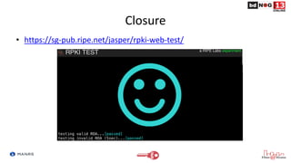 Closure
• https://sg-pub.ripe.net/jasper/rpki-web-test/
 