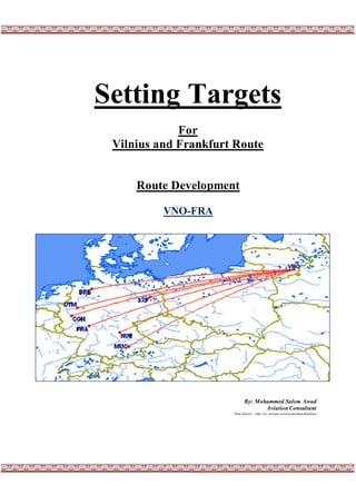 Setting Targets
For
Vilnius and Frankfurt Route
Route Development
VNO-FRA
By: Mohammed Salem Awad
AviationConsultant
Data Source: http://ec.europa.eu/eurostat/data/database
 