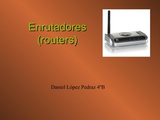 Enrutadores (routers) Daniel López Pedraz 4ºB  