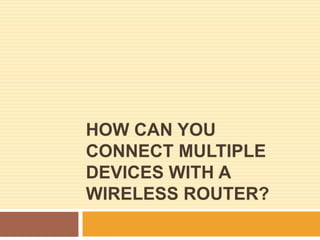 HOW CAN YOU
CONNECT MULTIPLE
DEVICES WITH A
WIRELESS ROUTER?
 