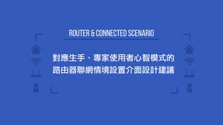 router & connected scenario
對應生手、專家使用者心智模式的
路由器聯網情境設置介面設計建議
 