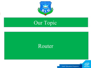 Intel®
Education Programs
Our Topic
Router
 