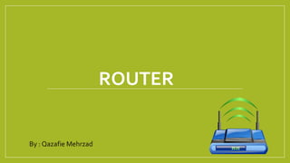 ROUTER
By : Qazafie Mehrzad
 