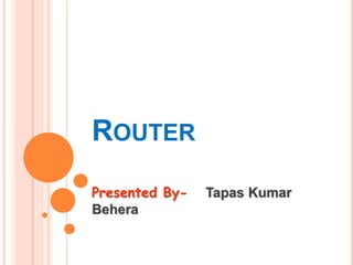 ROUTER
Presented By- Tapas Kumar
Behera
 