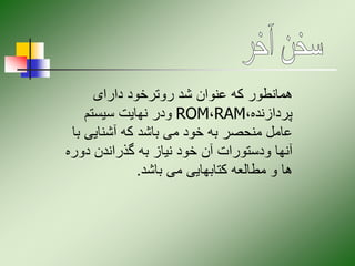 ‫دارای‬ ‫روترخود‬ ‫شد‬ ‫عنوان‬ ‫که‬ ‫همانطور‬
،‫پردازنده‬
RAM
،
ROM
‫سیستم‬ ‫نهایت‬ ‫ودر‬
‫ب‬ ‫آشنایی‬ ‫که‬ ‫باشد‬ ‫می‬ ‫خود‬ ‫به‬ ‫منحصر‬ ‫عامل‬
‫ا‬
‫دور‬ ‫گذراندن‬ ‫به‬ ‫نیاز‬ ‫خود‬ ‫آن‬ ‫ودستورات‬ ‫آنها‬
‫ه‬
‫باشد‬ ‫می‬ ‫کتابهایی‬ ‫مطالعه‬ ‫و‬ ‫ها‬
.
 