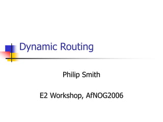 Dynamic Routing
Philip Smith
E2 Workshop, AfNOG2006
 