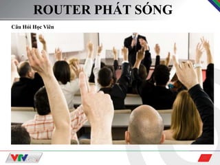 21
ROUTER PHÁT SÓNG
Câu Hỏi Học Viên
 