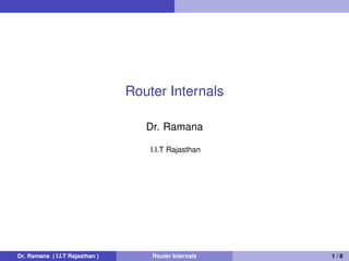 Router Internals
Dr. Ramana
I.I.T Rajasthan
Dr. Ramana ( I.I.T Rajasthan ) Router Internals 1 / 8
 