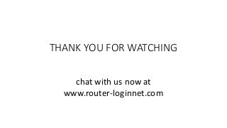 THANK YOU FOR WATCHING
chat with us now at
www.router-loginnet.com
 