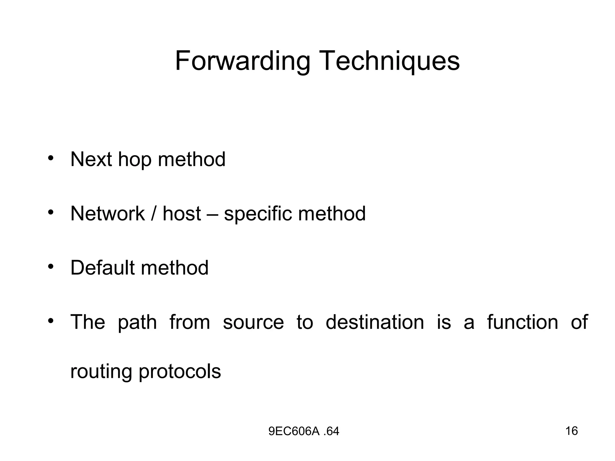Forwarding Techniques


• Next hop method

• Network / host – specific method

• Default method

• The path from source to destination is a function of

  routing protocols

                       9EC606A .64                 16
 