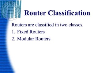Router Classification
Routers are classified in two classes.
1. Fixed Routers
2. Modular Routers
 
