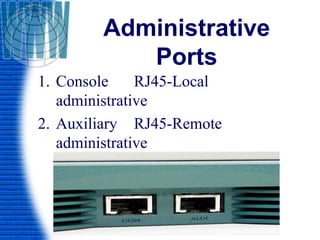 Administrative
Ports
1. Console RJ45-Local
administrative
2. Auxiliary RJ45-Remote
administrative
 