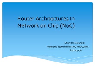 Router Architectures In
Network on Chip (NoC)
Sharvari Malunjkar
Colorado State University, fort Collins
830144176

 