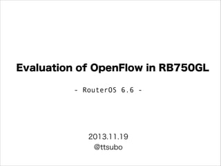 Evaluation of OpenFlow in RB750GL
- RouterOS 6.6 -

2013.11.19
@ttsubo

 