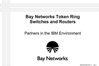 Ref# SC618-5/95 Rev 1.0 page 1
Bay Networks Token Ring
Switches and Routers
Partners in the IBM Environment
 