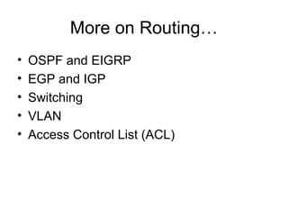 More on Routing…
•   OSPF and EIGRP
•   EGP and IGP
•   Switching
•   VLAN
•   Access Control List (ACL)
 
