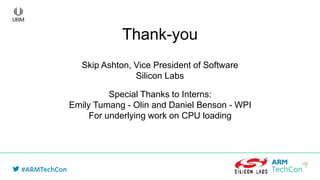 Thank-you
Skip Ashton, Vice President of Software
Silicon Labs
Special Thanks to Interns:
Emily Tumang - Olin and Daniel Benson - WPI
For underlying work on CPU loading
 