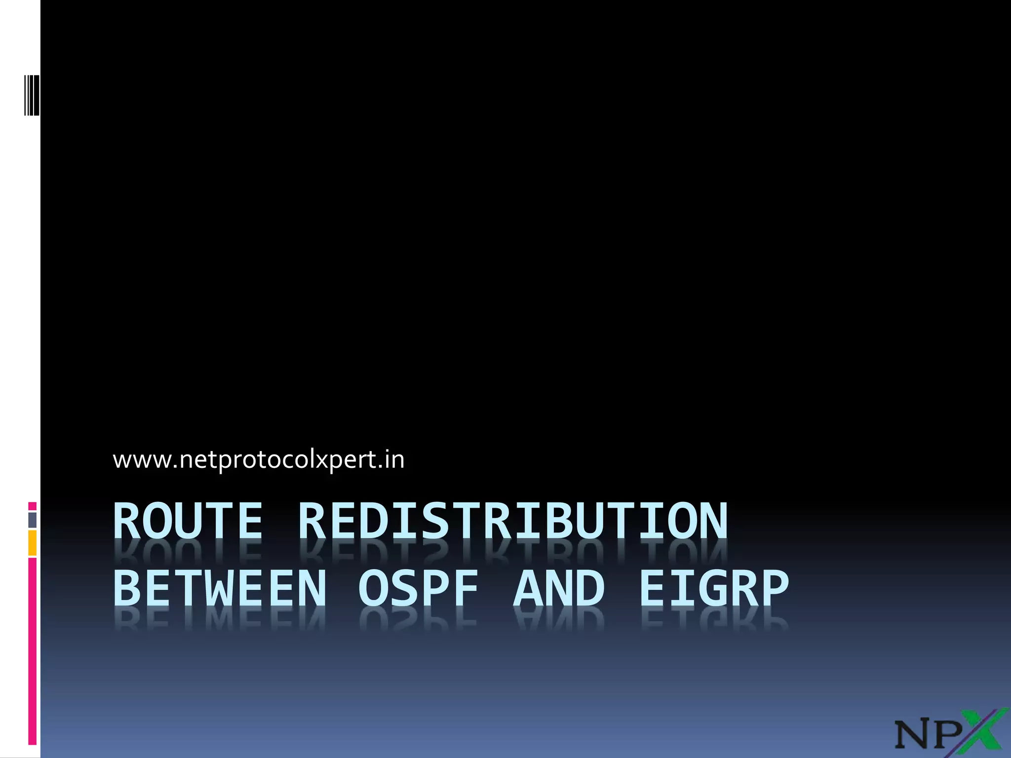 ROUTE REDISTRIBUTION
BETWEEN OSPF AND EIGRP
www.netprotocolxpert.in
 