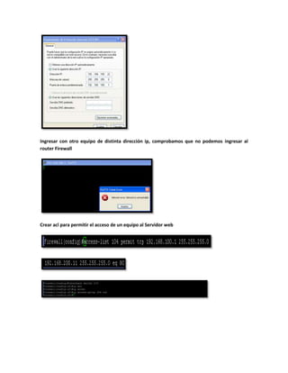 Ingresar con otro equipo de distinta dirección ip, comprobamos que no podemos ingresar al
router Firewall




Crear acl para permitir el acceso de un equipo al Servidor web
 