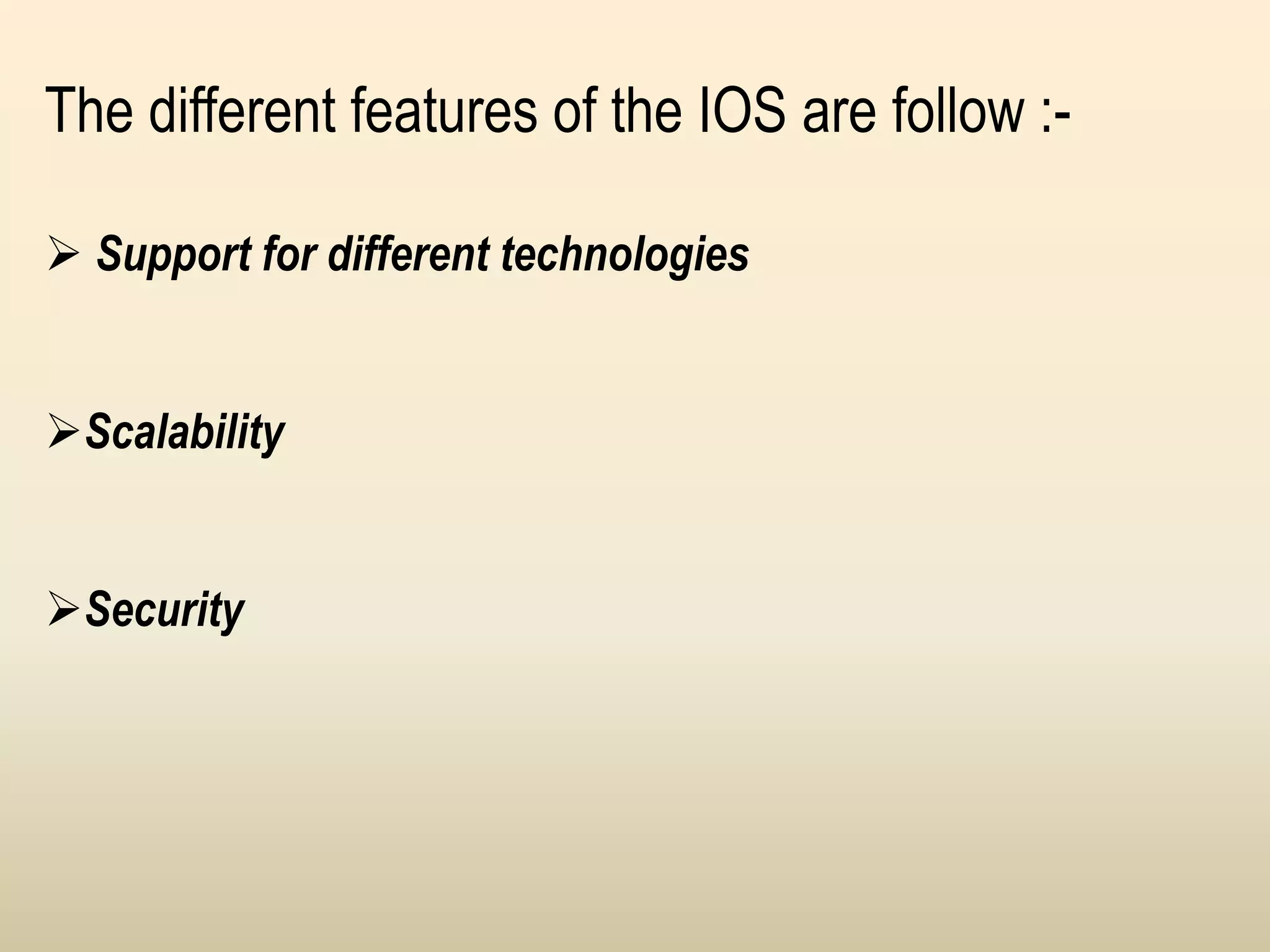 The different features of the IOS are follow :-
 Support for different technologies
Scalability
Security
 
