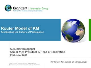 Router Model of KM Architecting the Culture of Participation Sukumar Rajagopal Senior Vice President & Head of Innovation  29 October 2009   For the  CII KM Summit  at  Chennai, India 