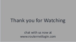 Thank you for Watching
chat with us now at
www.routernetlogin.com
 