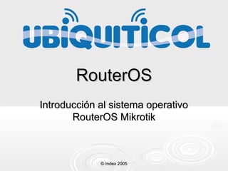 RouterOS
Introducción al sistema operativo
RouterOS Mikrotik

© Index 2005

 