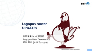 Copyright©2018 NTT corp. All Rights Reserved.
Lagopus router
UPDATEs
NTT未来ねっと研究所
Lagopus User Community
日比 智也 (Hibi Tomoya)
 