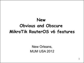 1
New
Obvious and Obscure
MikroTik RouterOS v6 features
New Orleans,
MUM USA 2012
 