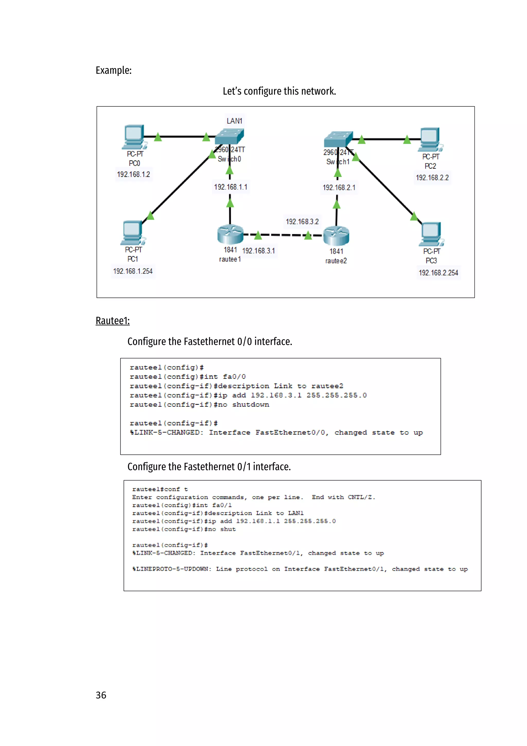 36
Example:
Let’s configure this network.
Rautee1:
Configure the Fastethernet 0/0 interface.
Configure the Fastethernet 0/1 interface.
 