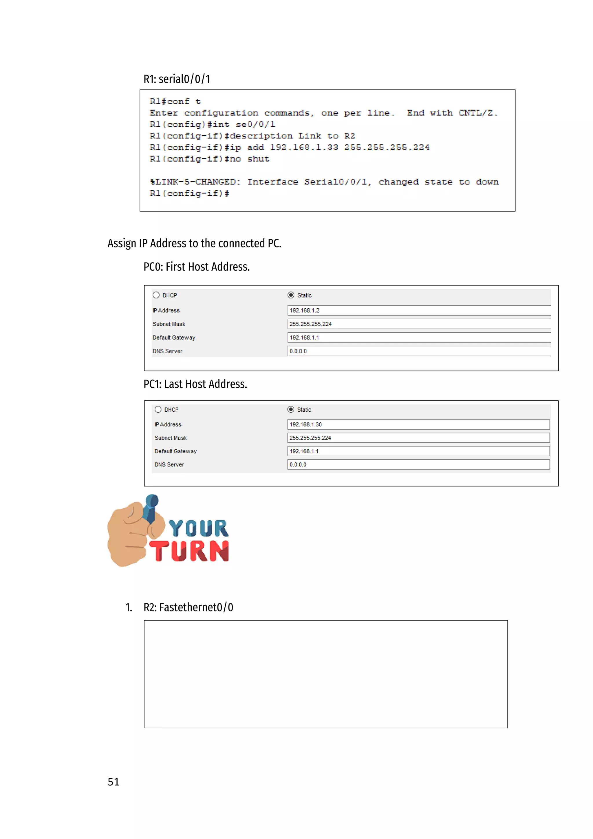 51
R1: serial0/0/1
Assign IP Address to the connected PC.
PC0: First Host Address.
PC1: Last Host Address.
1. R2: Fastethernet0/0
 