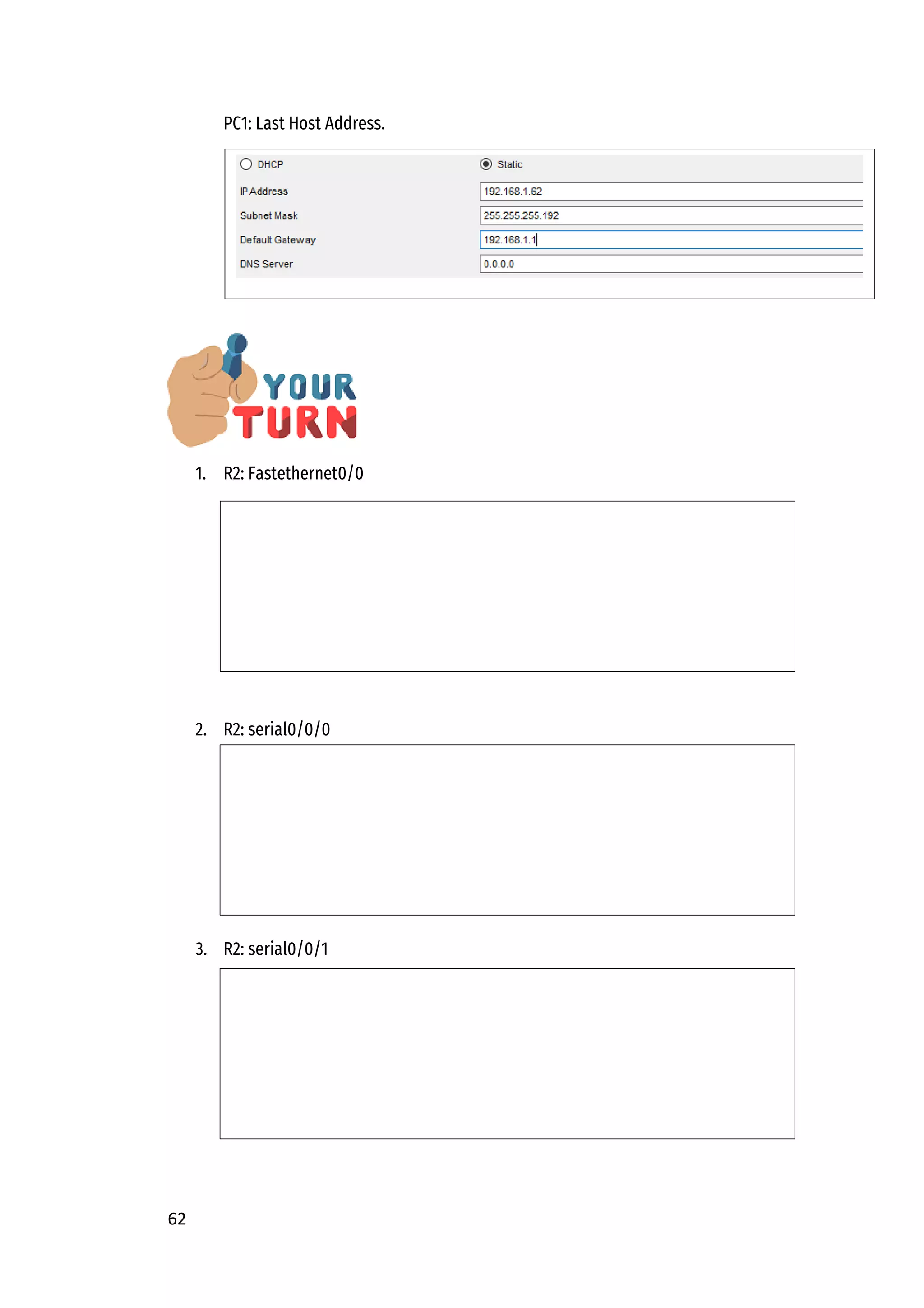 62
PC1: Last Host Address.
1. R2: Fastethernet0/0
2. R2: serial0/0/0
3. R2: serial0/0/1
 